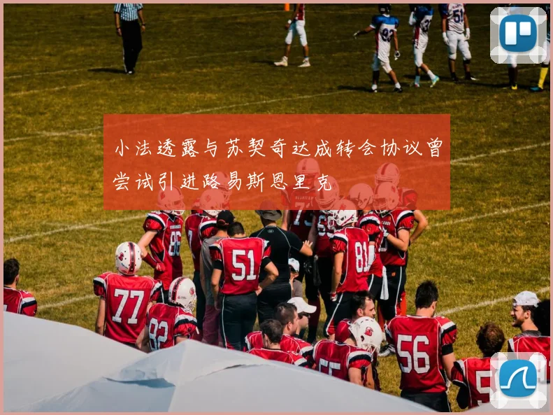 小法透露与苏契奇达成转会协议曾尝试引进路易斯恩里克