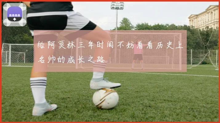 给阿莫林三年时间不妨看看历史上名帅的成长之路