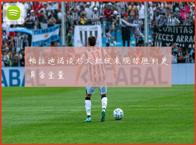帕拉迪诺谈尤文积极表现称胜利更具含金量