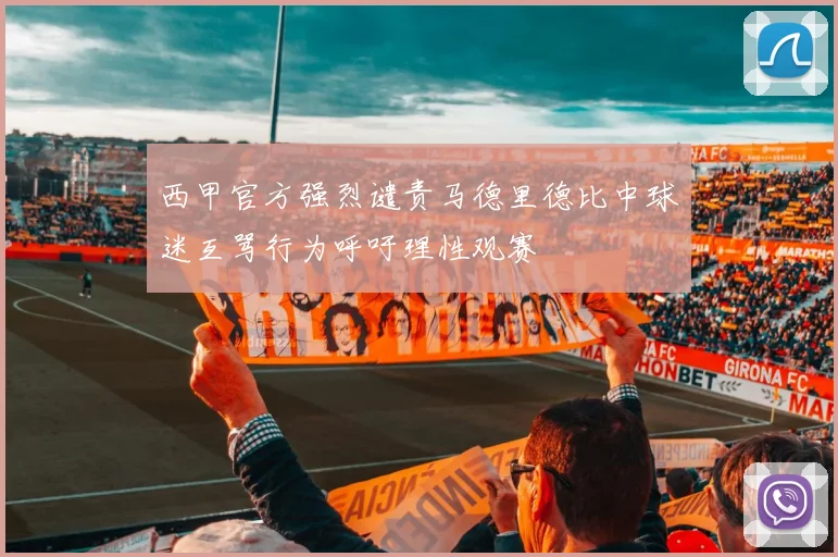 西甲官方强烈谴责马德里德比中球迷互骂行为呼吁理性观赛