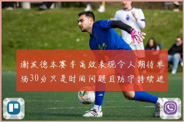 谢泼德本赛季高效表现令人期待单场30分只是时间问题且防守持续进步
