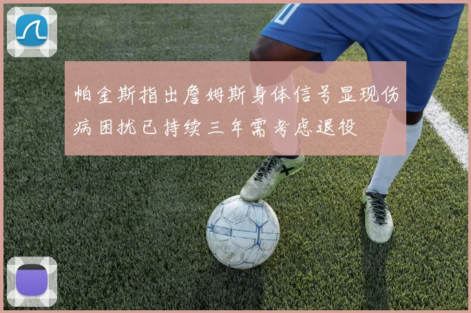 帕金斯指出詹姆斯身体信号显现伤病困扰已持续三年需考虑退役