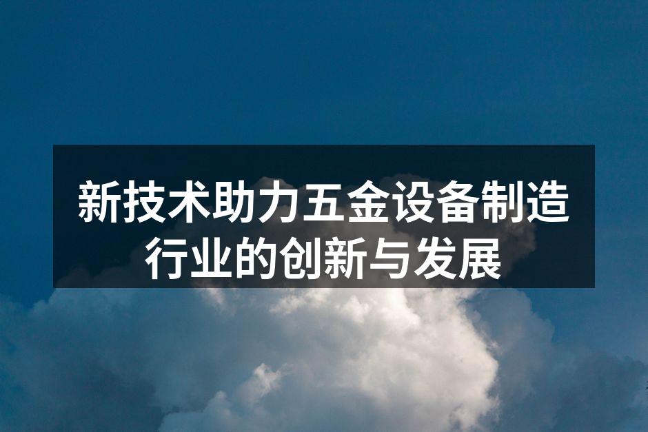 新技术助力五金设备制造行业的创新与发展