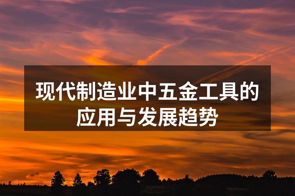 现代制造业中五金工具的应用与发展趋势
