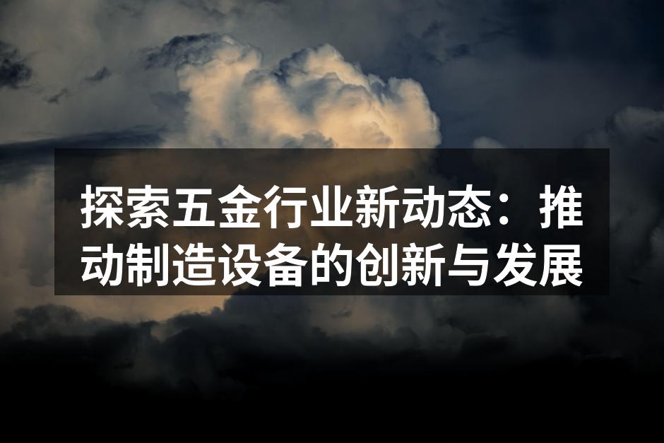 探索五金行业新动态：推动制造设备的创新与发展